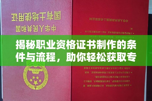 永吉揭秘职业资格证书制作的条件与流程，助你轻松获取专业认证